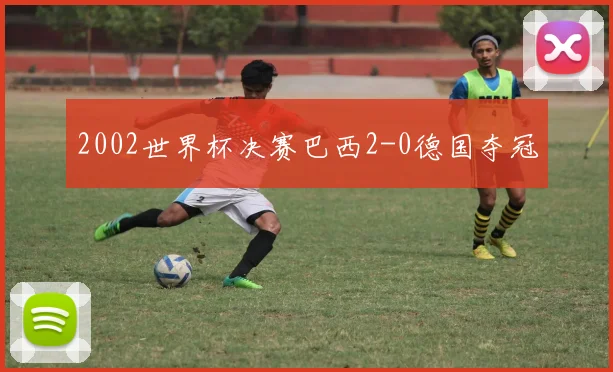 2002世界杯决赛巴西2-0德国夺冠