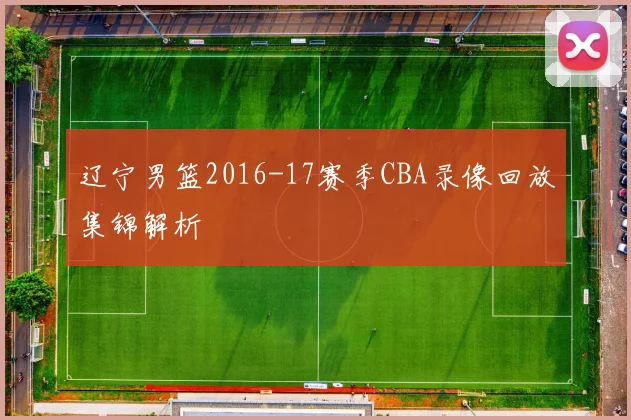 辽宁男篮2016-17赛季CBA录像回放集锦解析