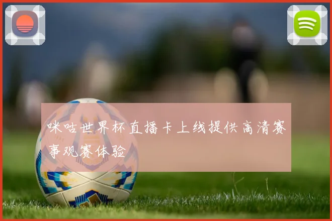 咪咕世界杯直播卡上线提供高清赛事观赛体验