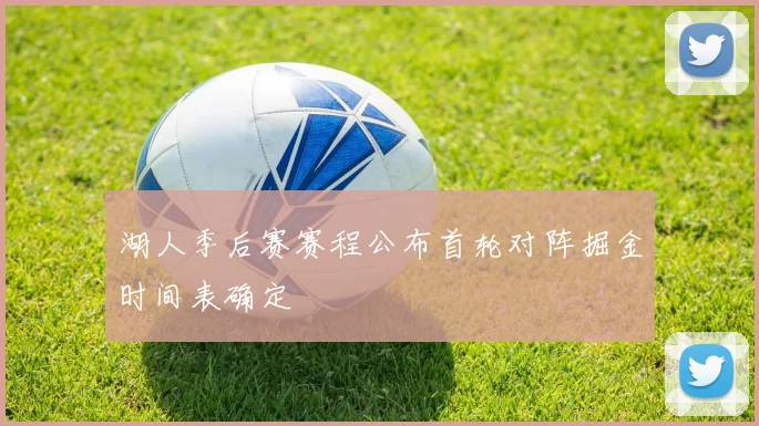 湖人季后赛赛程公布首轮对阵掘金时间表确定