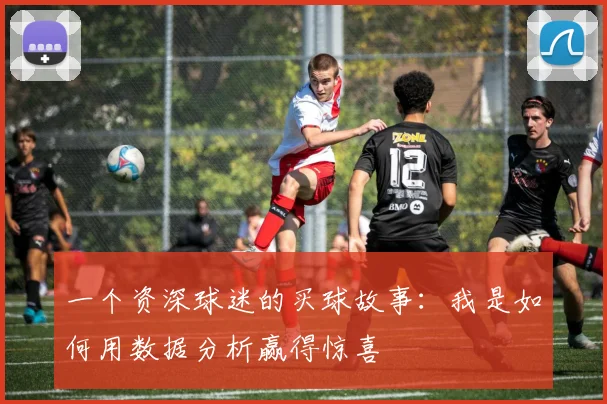 一个资深球迷的买球故事：我是如何用数据分析赢得惊喜