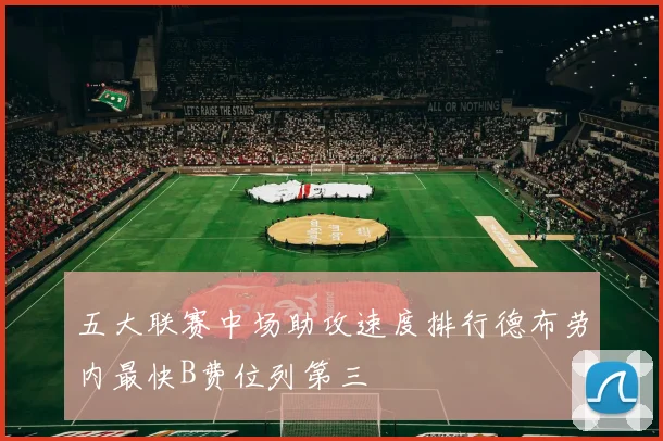 五大联赛中场助攻速度排行德布劳内最快B费位列第三