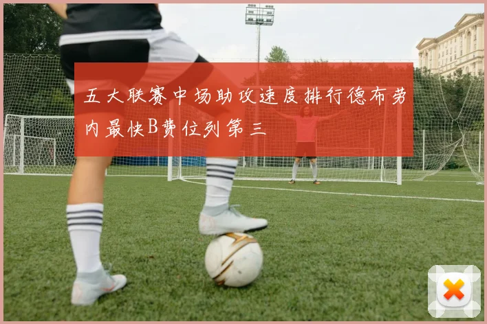 五大联赛中场助攻速度排行德布劳内最快B费位列第三