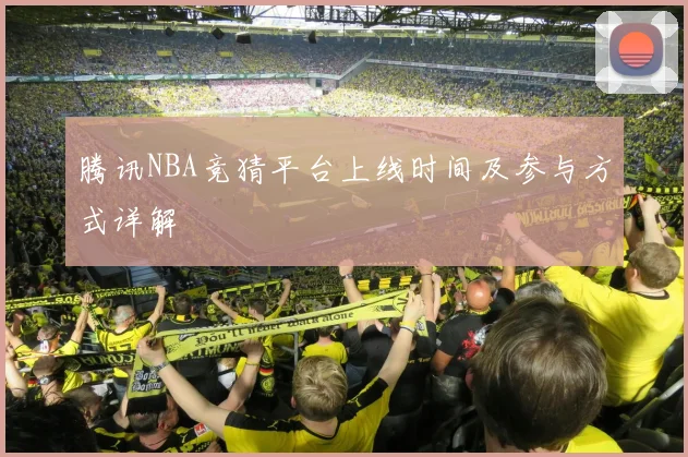 腾讯NBA竞猜平台上线时间及参与方式详解