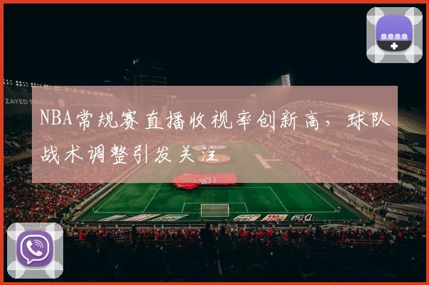 NBA常规赛直播收视率创新高，球队战术调整引发关注
