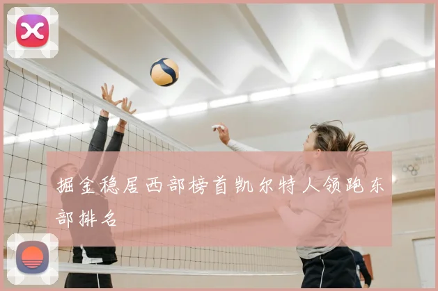 掘金稳居西部榜首凯尔特人领跑东部排名