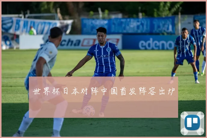 世界杯日本对阵中国首发阵容出炉