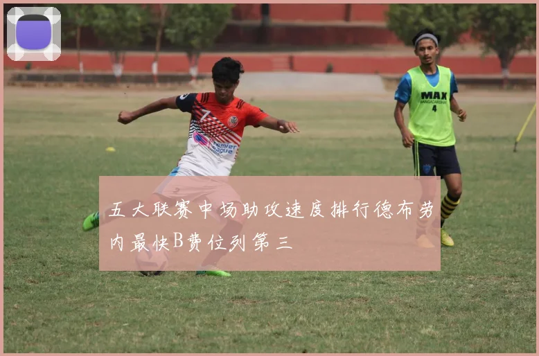 五大联赛中场助攻速度排行德布劳内最快B费位列第三