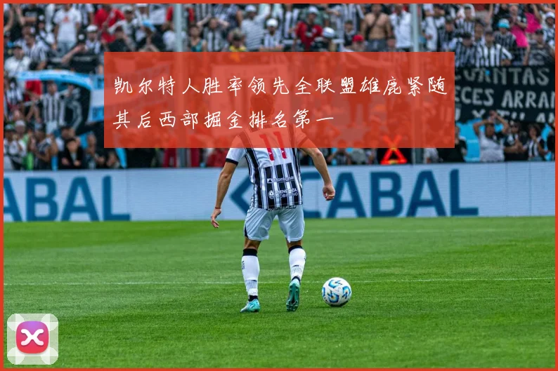 凯尔特人胜率领先全联盟雄鹿紧随其后西部掘金排名第一