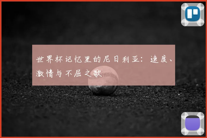 世界杯记忆里的尼日利亚:速度、激情与不屈之歌