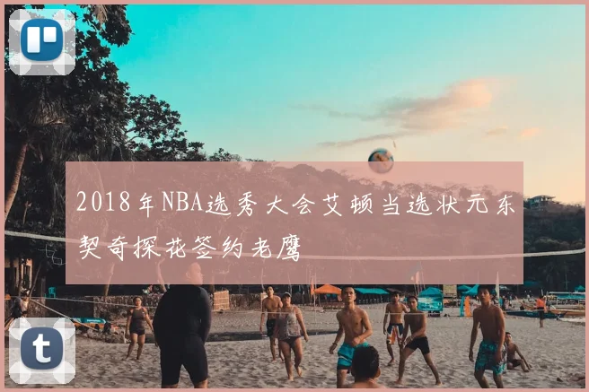 2018年NBA选秀大会艾顿当选状元东契奇探花签约老鹰