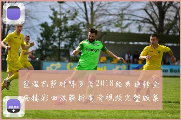 重温巴萨对阵罗马2018经典逆转全场精彩回放解析高清视频完整版集锦