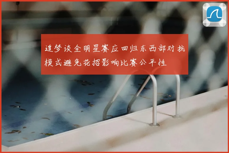 追梦谈全明星赛应回归东西部对抗模式避免花招影响比赛公平性