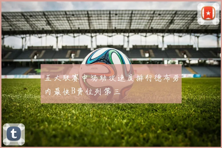 五大联赛中场助攻速度排行德布劳内最快B费位列第三