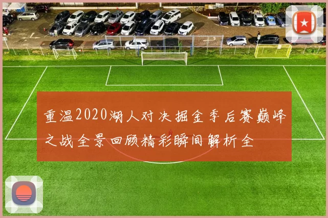 重温2020湖人对决掘金季后赛巅峰之战全景回顾精彩瞬间解析全