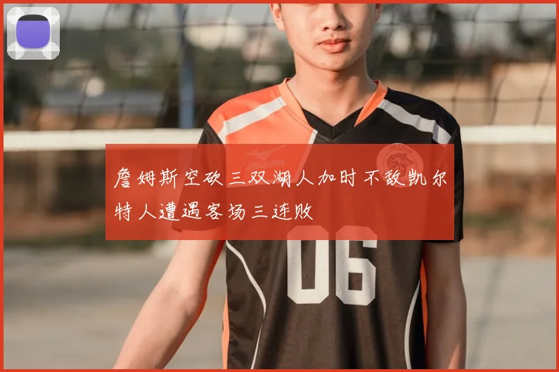 詹姆斯空砍三双湖人加时不敌凯尔特人遭遇客场三连败