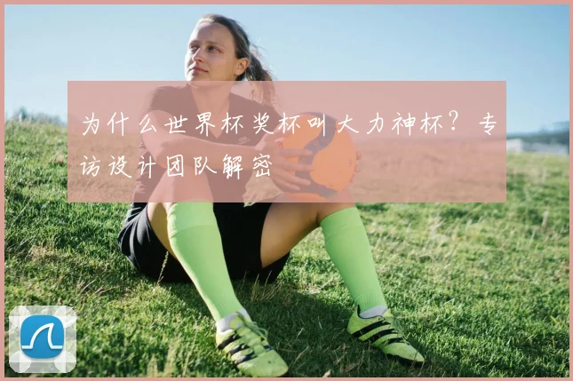为什么世界杯奖杯叫大力神杯?专访设计团队解密