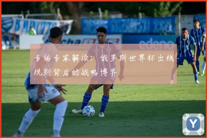 专访专家解读：俄罗斯世界杯出线规则背后的战略博弈