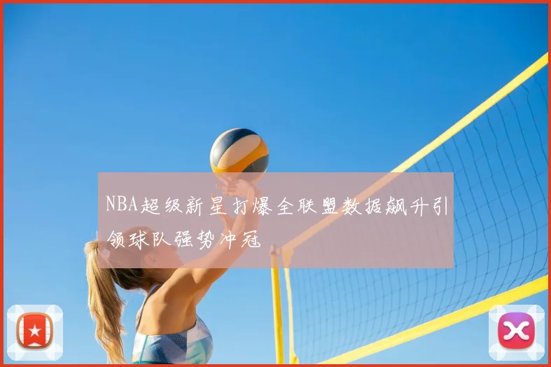 NBA超级新星打爆全联盟数据飙升引领球队强势冲冠
