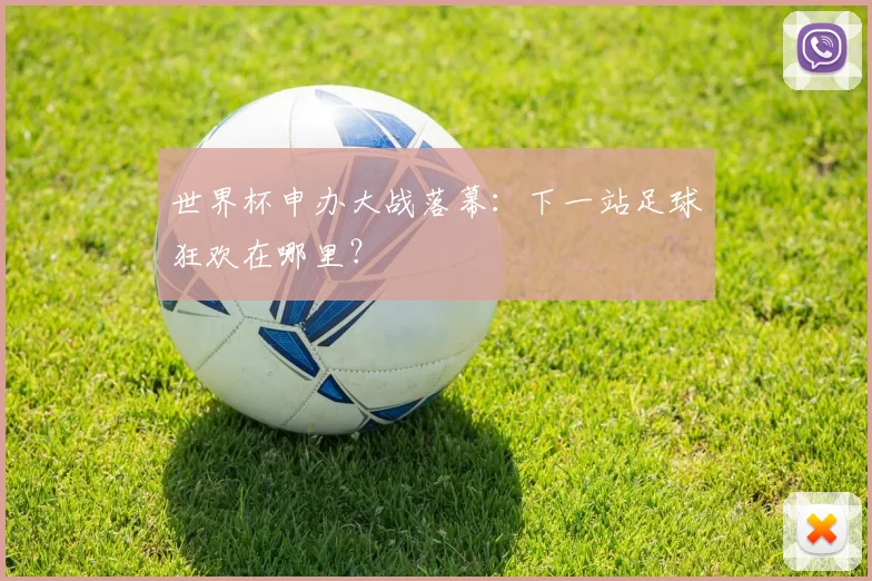世界杯申办大战落幕：下一站足球狂欢在哪里？