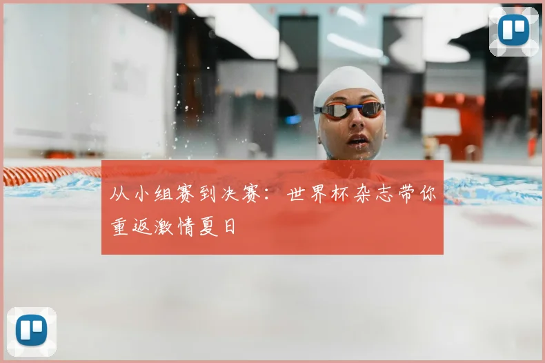 从小组赛到决赛：世界杯杂志带你重返激情夏日