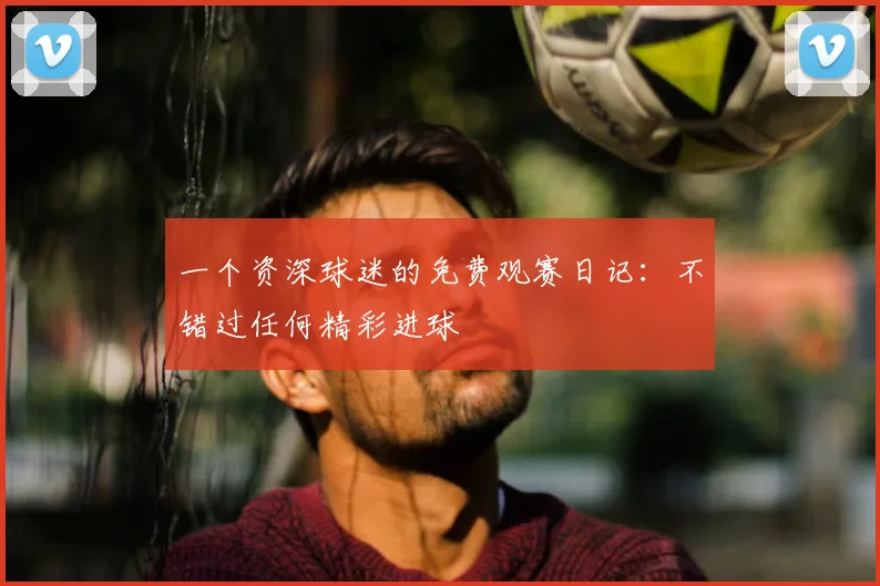 一个资深球迷的免费观赛日记：不错过任何精彩进球
