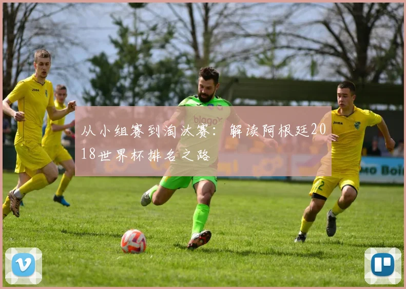 从小组赛到淘汰赛：解读阿根廷2018世界杯排名之路