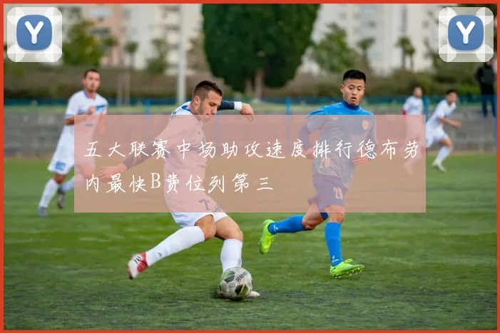 五大联赛中场助攻速度排行德布劳内最快B费位列第三