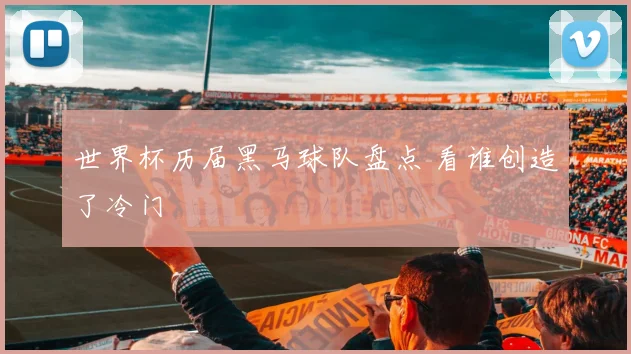世界杯历届黑马球队盘点 看谁创造了冷门