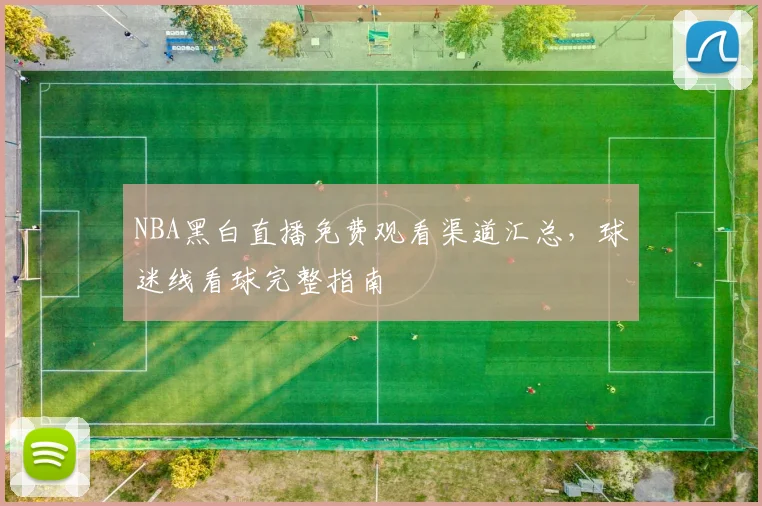 NBA黑白直播免费观看渠道汇总，球迷线看球完整指南