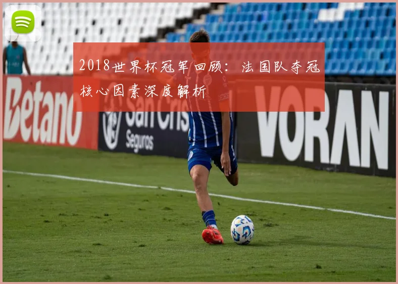 2018世界杯冠军回顾：法国队夺冠核心因素深度解析