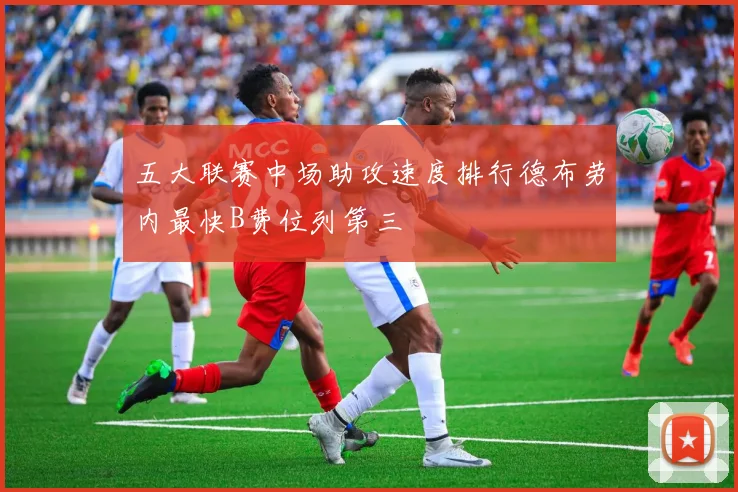 五大联赛中场助攻速度排行德布劳内最快B费位列第三