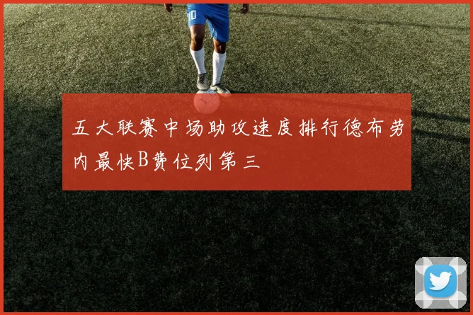 五大联赛中场助攻速度排行德布劳内最快B费位列第三