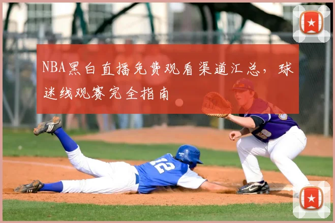 NBA黑白直播免费观看渠道汇总,球迷线观赛完全指南