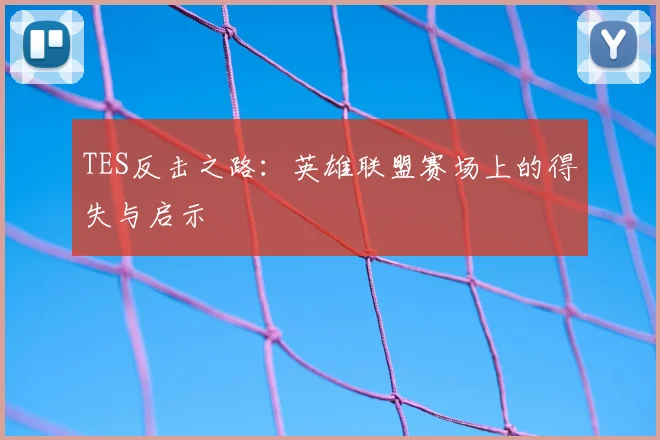 TES反击之路：英雄联盟赛场上的得失与启示