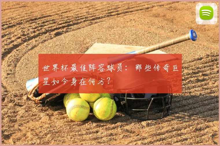 世界杯最佳阵容球员：那些传奇巨星如今身在何方？