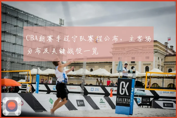 CBA新赛季辽宁队赛程公布，主客场分布及关键战役一览
