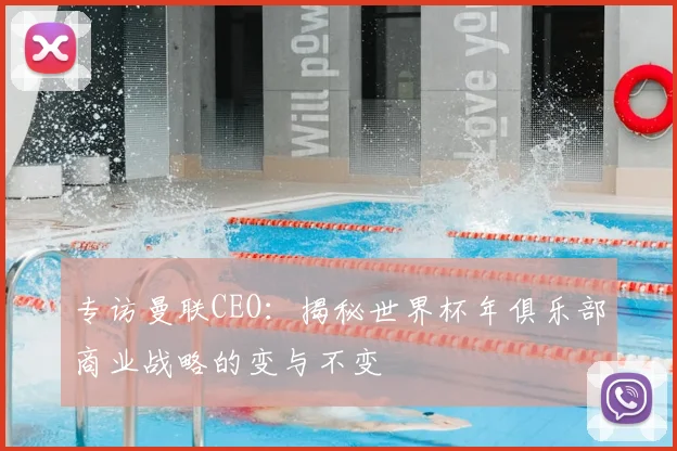 专访曼联CEO：揭秘世界杯年俱乐部商业战略的变与不变