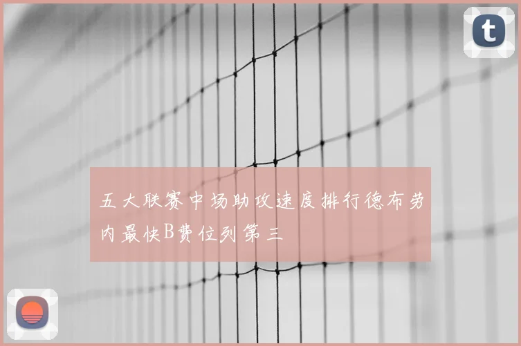 五大联赛中场助攻速度排行德布劳内最快B费位列第三