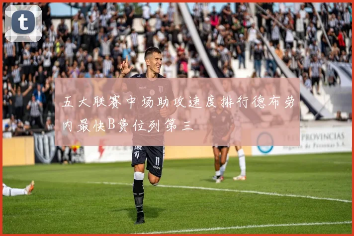 五大联赛中场助攻速度排行德布劳内最快B费位列第三