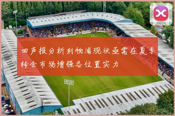 回声报分析利物浦现状亟需在夏季转会市场增强各位置实力