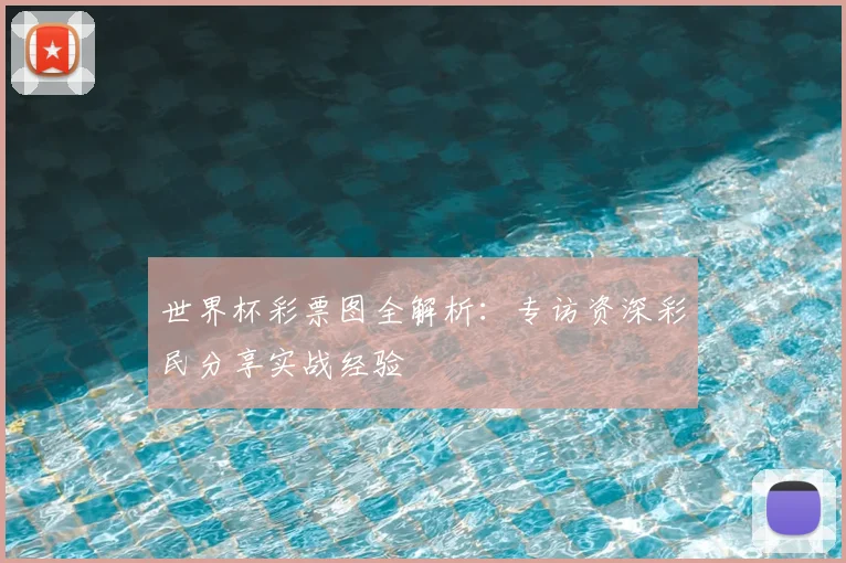 世界杯彩票图全解析：专访资深彩民分享实战经验