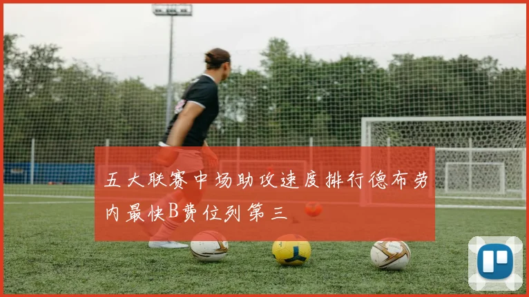 五大联赛中场助攻速度排行德布劳内最快B费位列第三