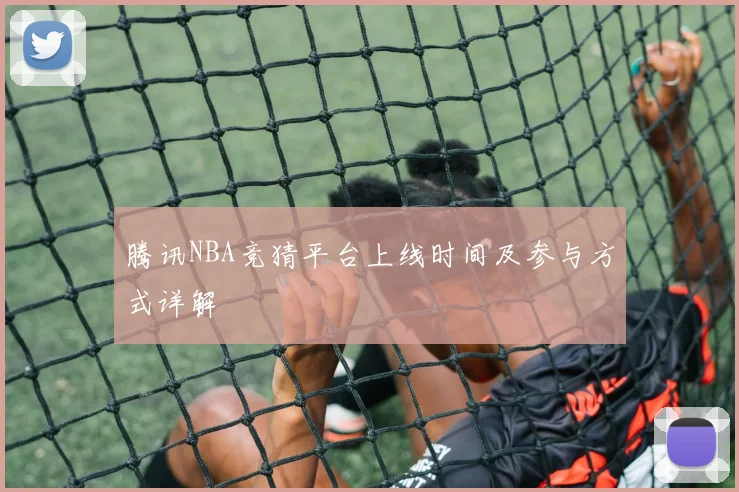 腾讯NBA竞猜平台上线时间及参与方式详解