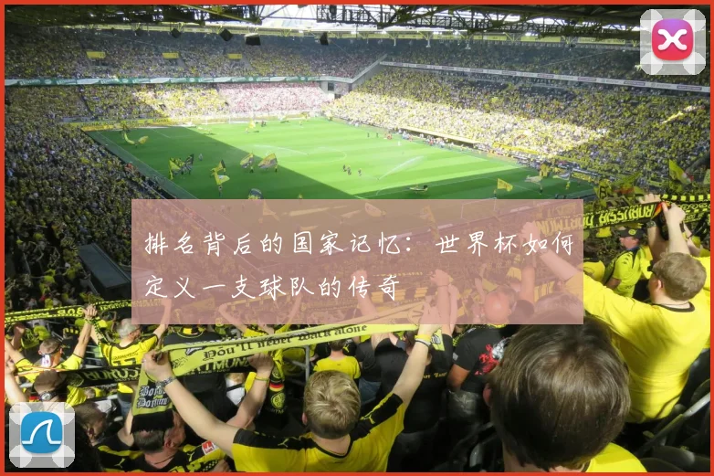 排名背后的国家记忆：世界杯如何定义一支球队的传奇