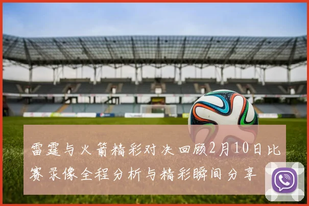 雷霆与火箭精彩对决回顾2月10日比赛录像全程分析与精彩瞬间分享