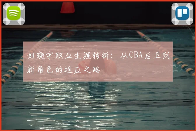 刘晓宇职业生涯转折:从CBA后卫到新角色的适应之路