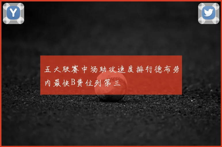 五大联赛中场助攻速度排行德布劳内最快B费位列第三