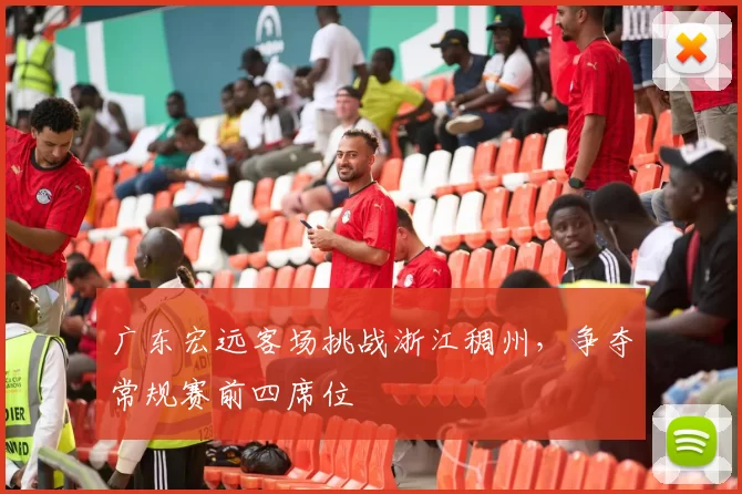 广东宏远客场挑战浙江稠州，争夺常规赛前四席位