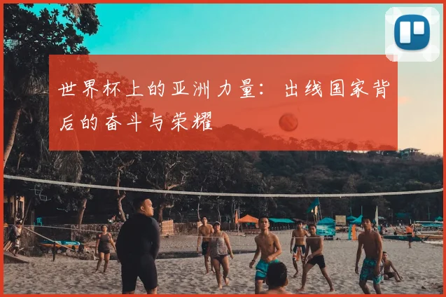 世界杯上的亚洲力量：出线国家背后的奋斗与荣耀